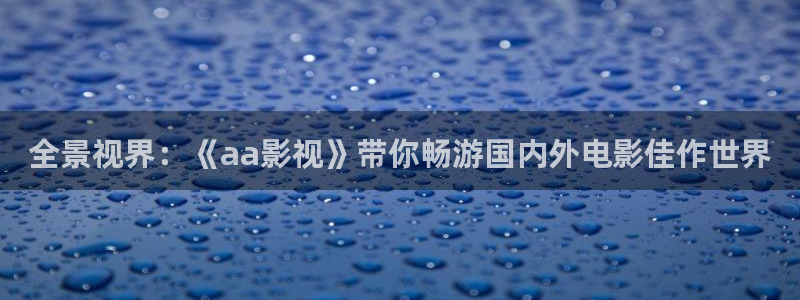 金桔直播視頻觀看：全景視界：《aa影視》帶你暢游國內外電影佳作世界